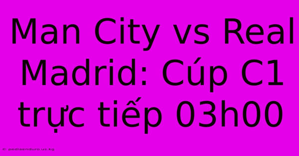 Man City Vs Real Madrid: Cúp C1 Trực Tiếp 03h00