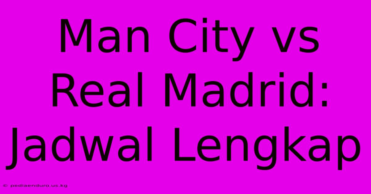 Man City Vs Real Madrid: Jadwal Lengkap