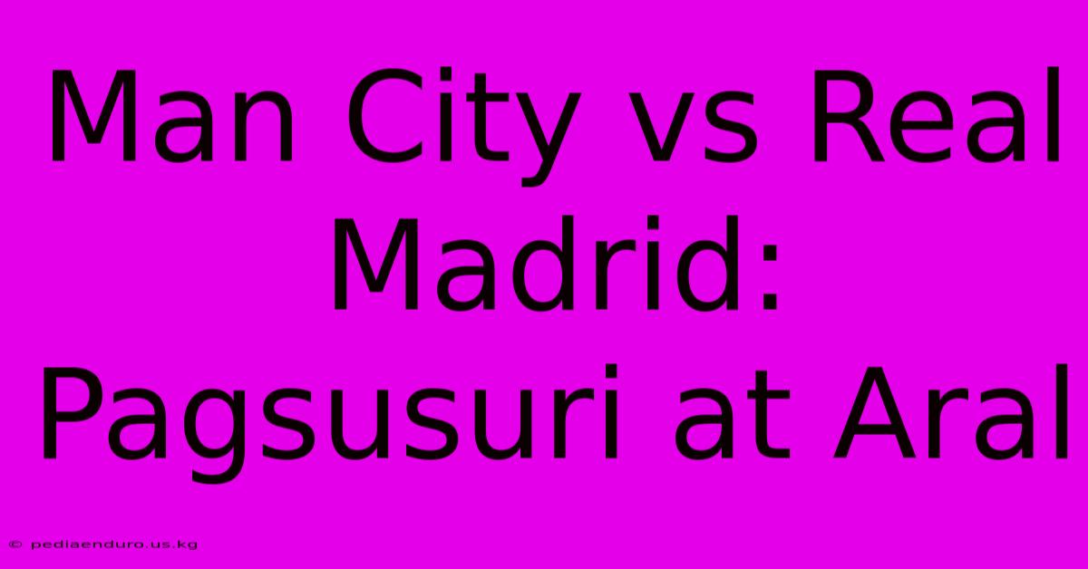 Man City Vs Real Madrid: Pagsusuri At Aral