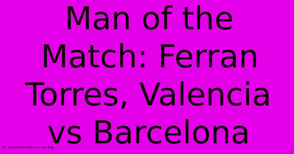 Man Of The Match: Ferran Torres, Valencia Vs Barcelona