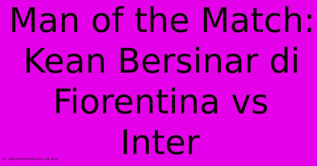 Man Of The Match: Kean Bersinar Di Fiorentina Vs Inter