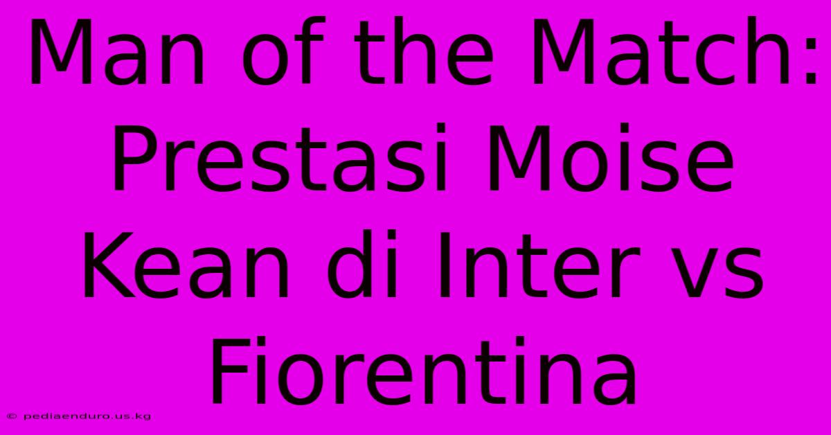 Man Of The Match: Prestasi Moise Kean Di Inter Vs Fiorentina