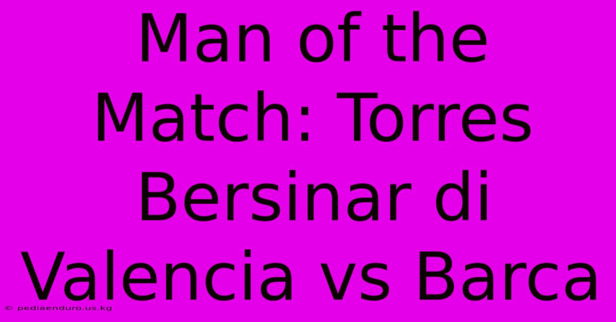 Man Of The Match: Torres Bersinar Di Valencia Vs Barca