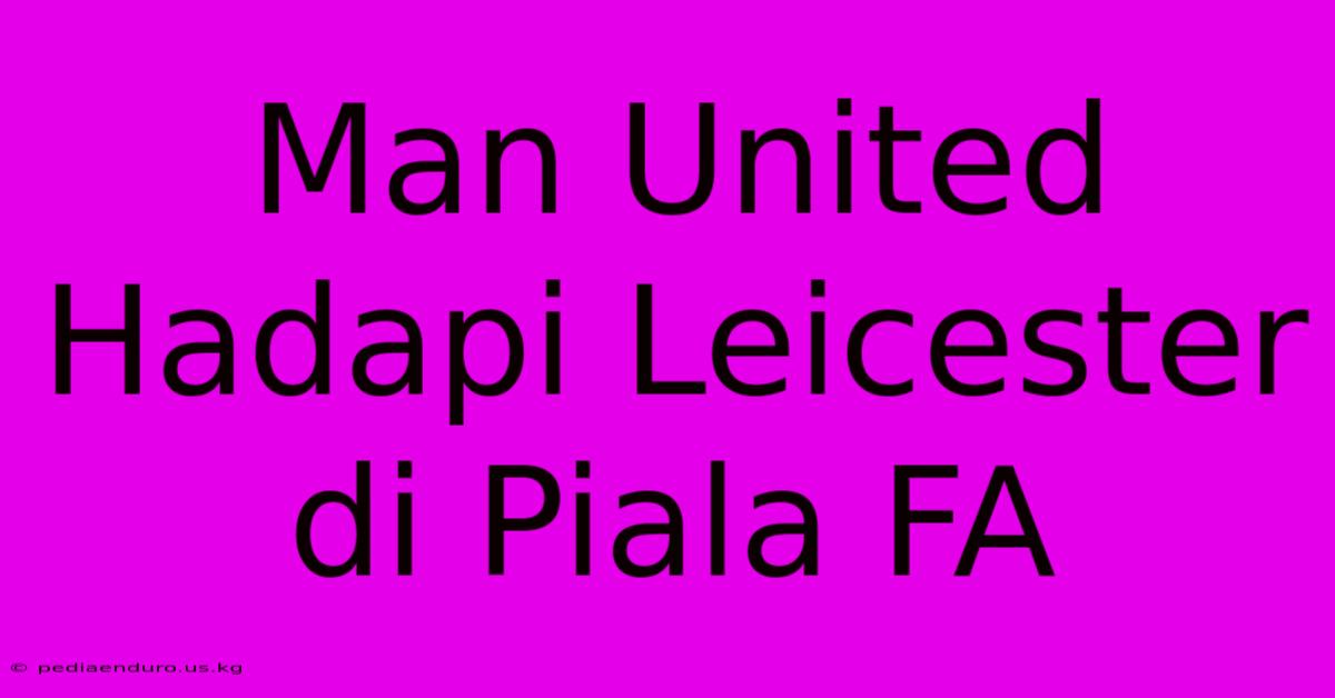 Man United Hadapi Leicester Di Piala FA