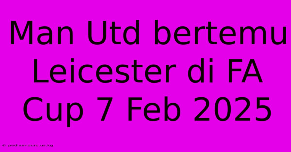 Man Utd Bertemu Leicester Di FA Cup 7 Feb 2025