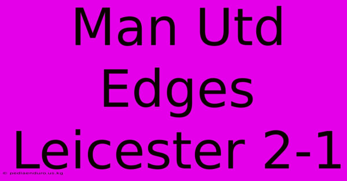 Man Utd Edges Leicester 2-1