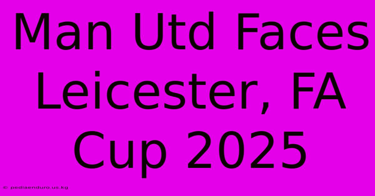 Man Utd Faces Leicester, FA Cup 2025