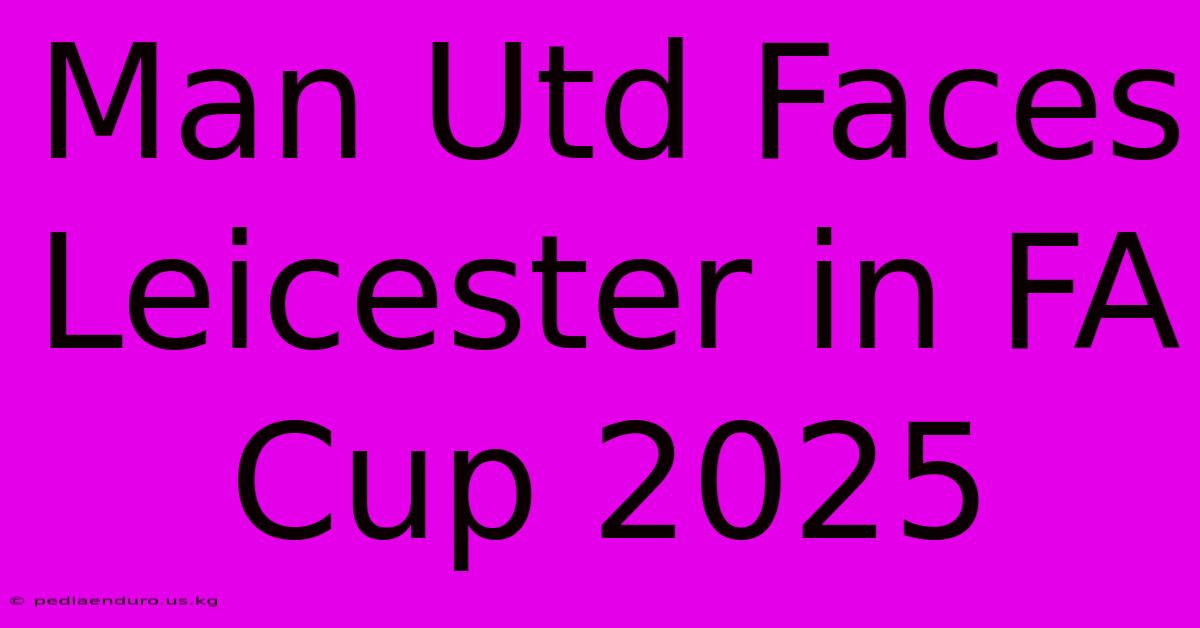 Man Utd Faces Leicester In FA Cup 2025