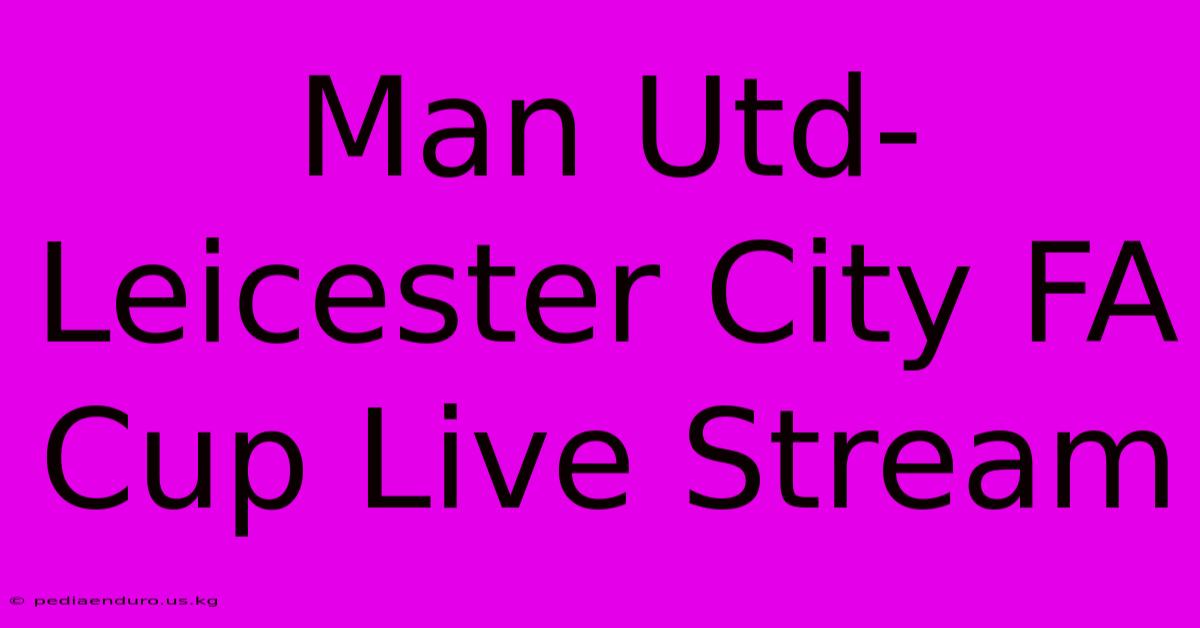 Man Utd-Leicester City FA Cup Live Stream