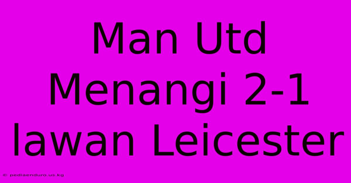 Man Utd Menangi 2-1 Lawan Leicester