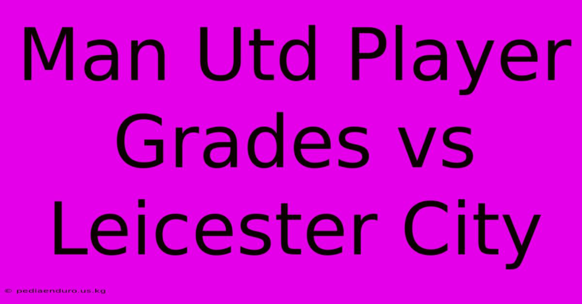 Man Utd Player Grades Vs Leicester City