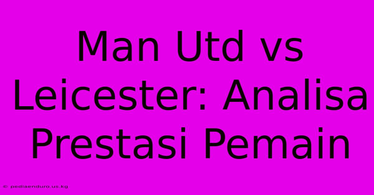 Man Utd Vs Leicester: Analisa Prestasi Pemain