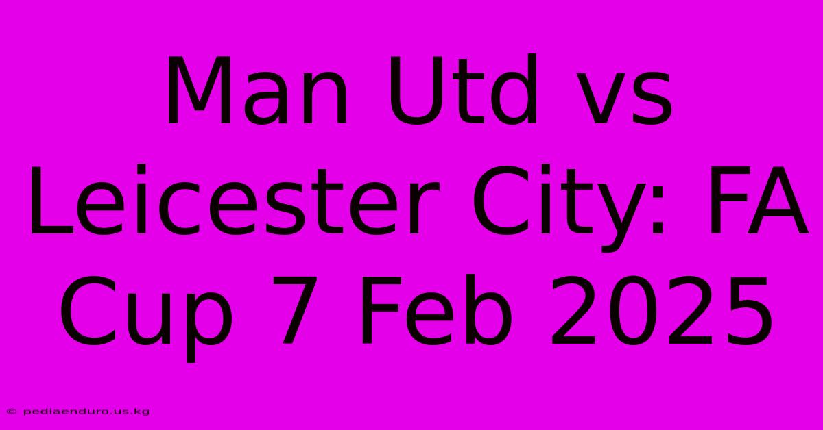 Man Utd Vs Leicester City: FA Cup 7 Feb 2025