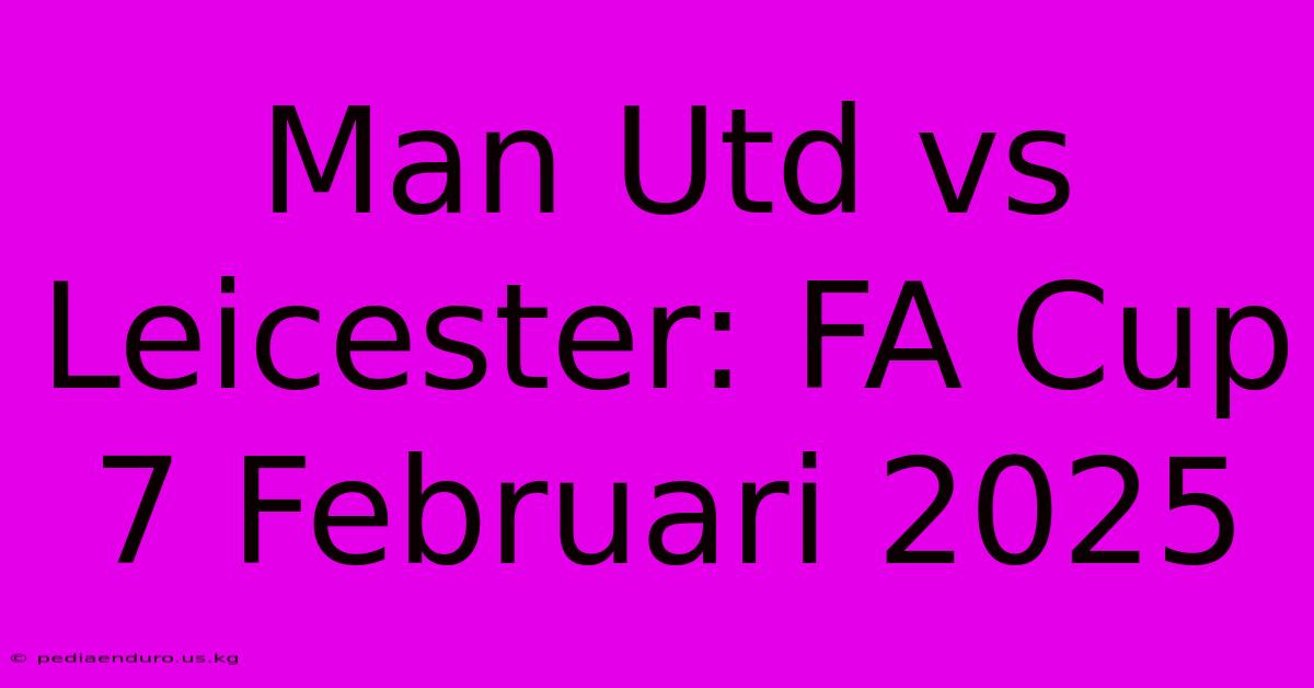 Man Utd Vs Leicester: FA Cup 7 Februari 2025