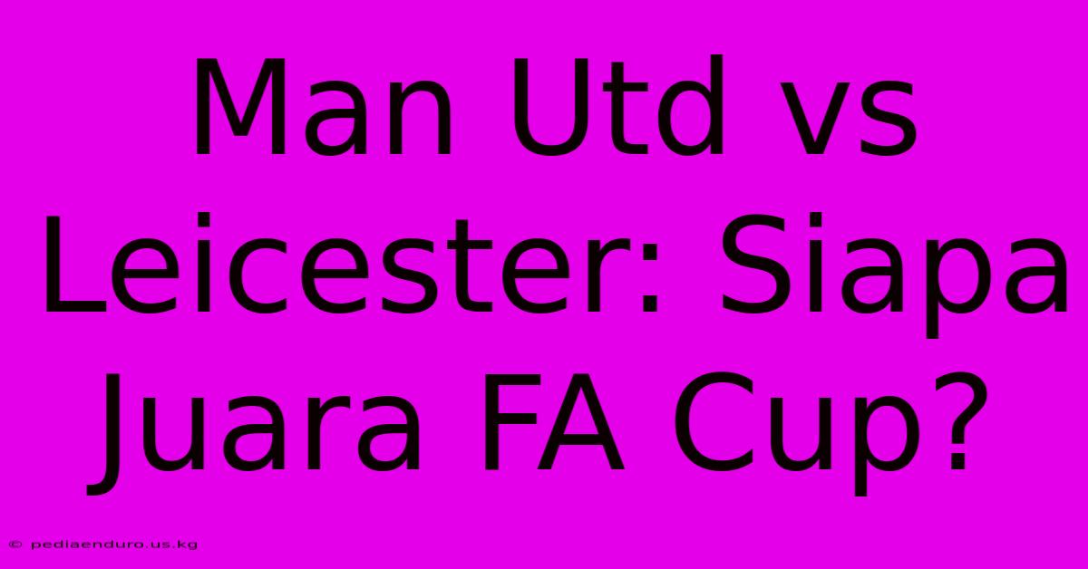 Man Utd Vs Leicester: Siapa Juara FA Cup?