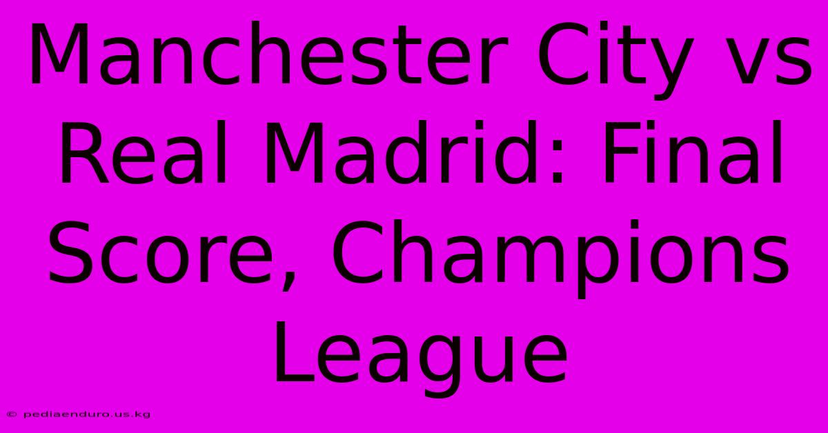 Manchester City Vs Real Madrid: Final Score, Champions League