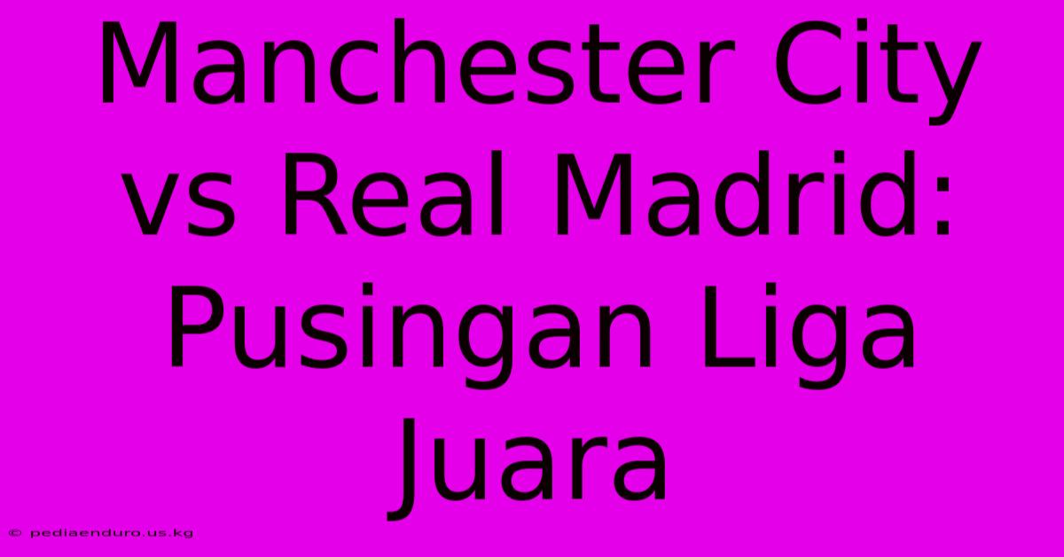 Manchester City Vs Real Madrid: Pusingan Liga Juara