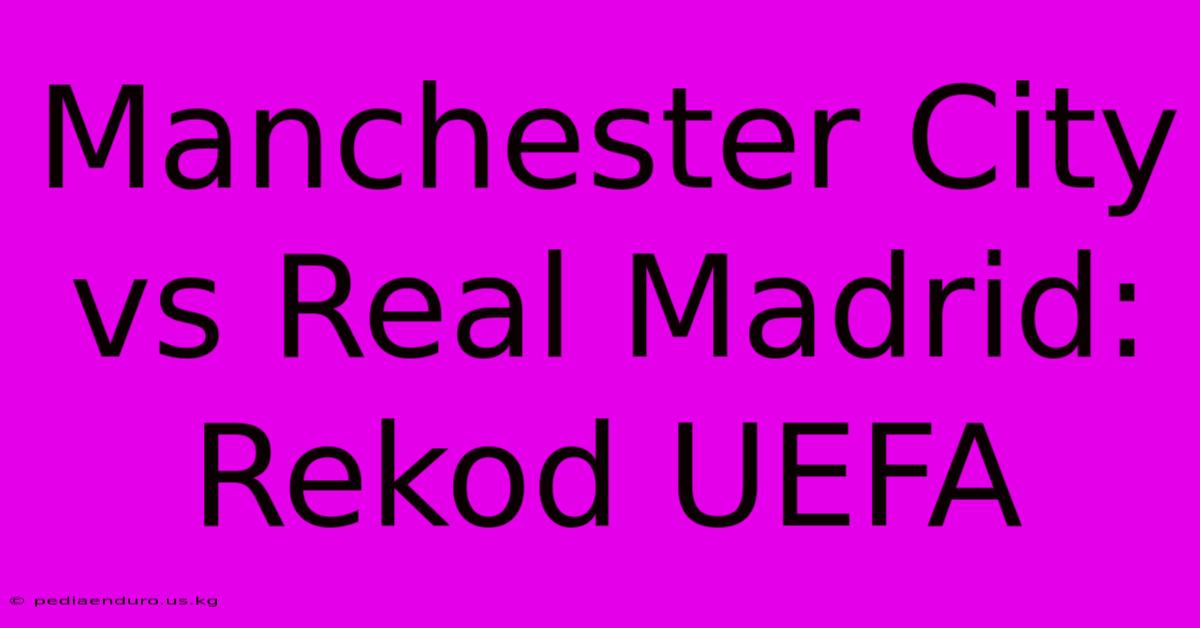 Manchester City Vs Real Madrid: Rekod UEFA