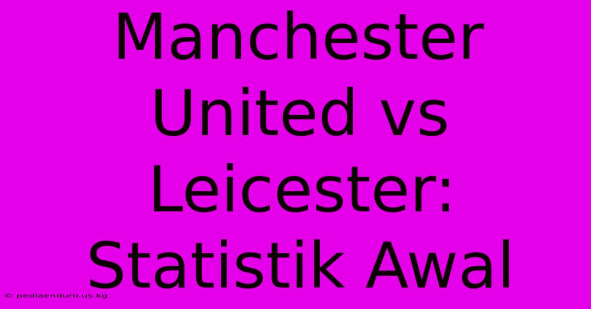 Manchester United Vs Leicester: Statistik Awal