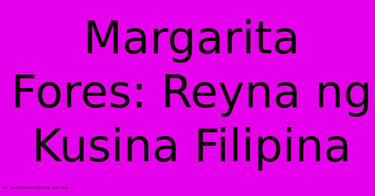 Margarita Fores: Reyna Ng Kusina Filipina