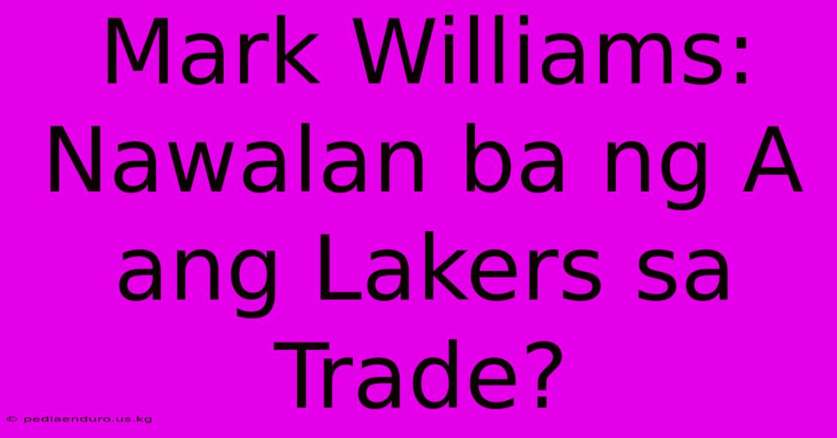 Mark Williams:  Nawalan Ba Ng A Ang Lakers Sa Trade?