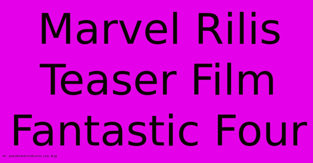 Marvel Rilis Teaser Film Fantastic Four