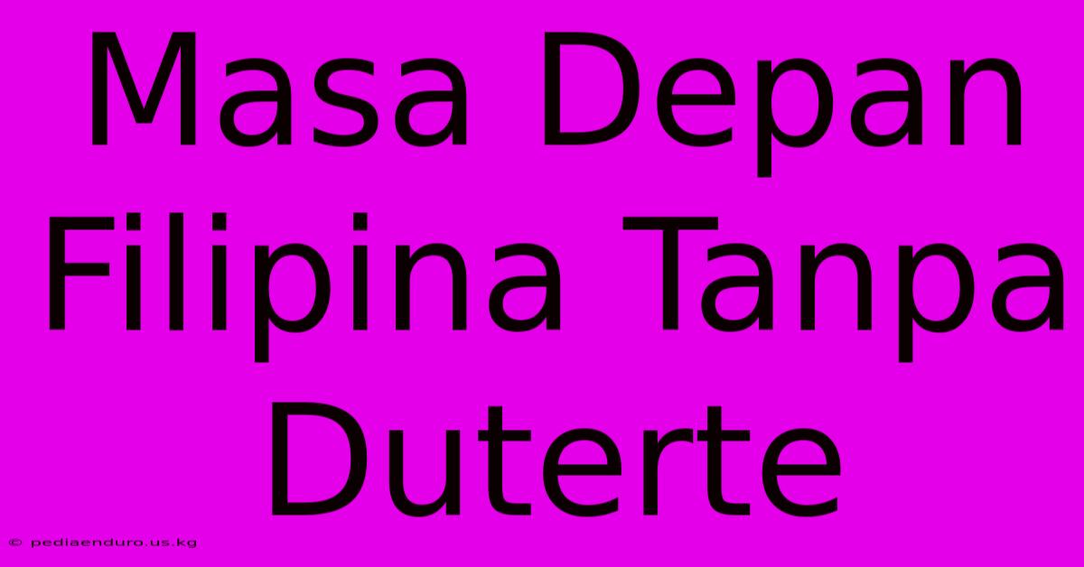 Masa Depan Filipina Tanpa Duterte