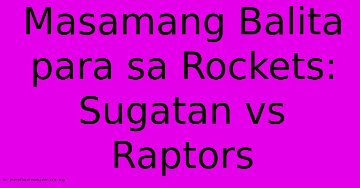 Masamang Balita Para Sa Rockets: Sugatan Vs Raptors