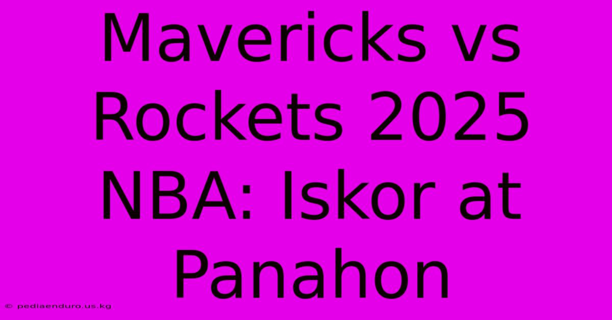 Mavericks Vs Rockets 2025 NBA: Iskor At Panahon