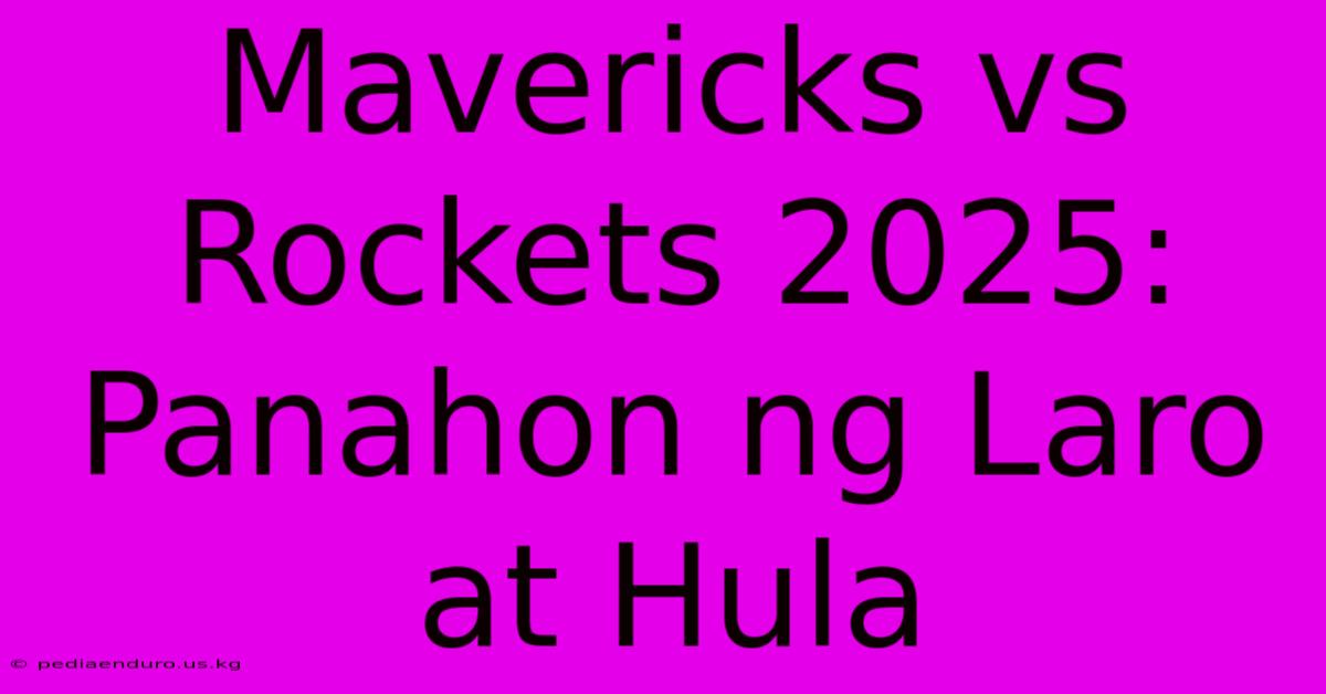 Mavericks Vs Rockets 2025: Panahon Ng Laro At Hula