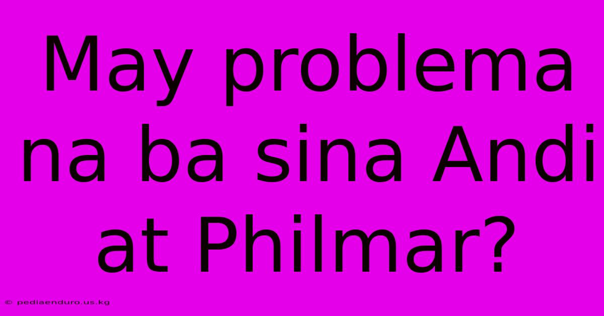 May Problema Na Ba Sina Andi At Philmar?