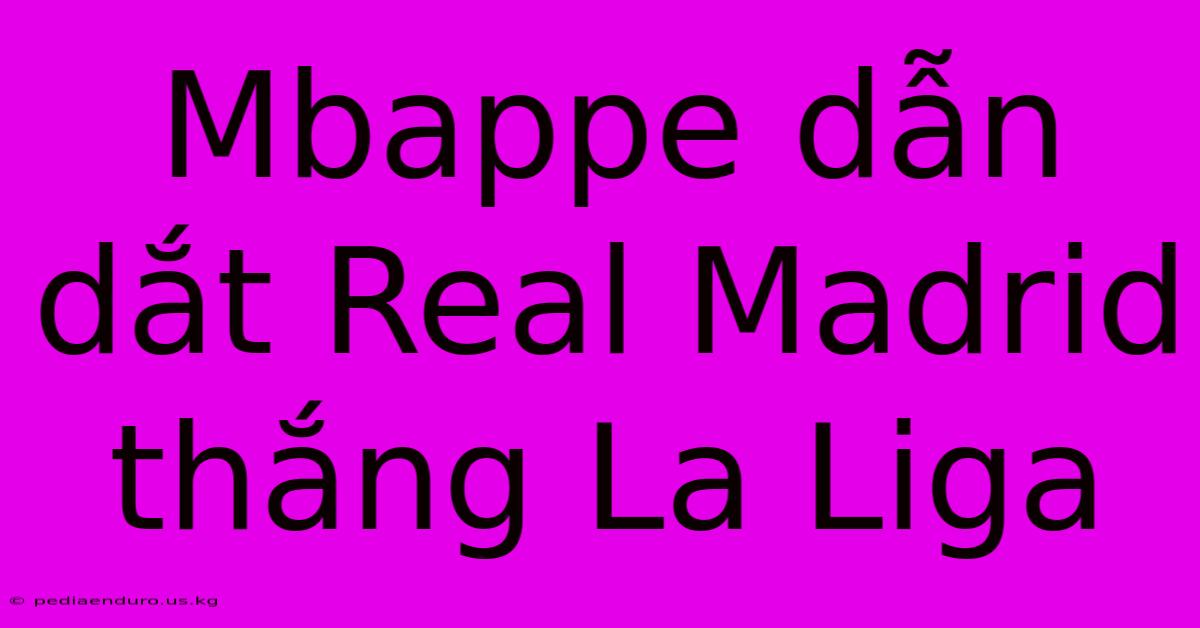 Mbappe Dẫn Dắt Real Madrid Thắng La Liga