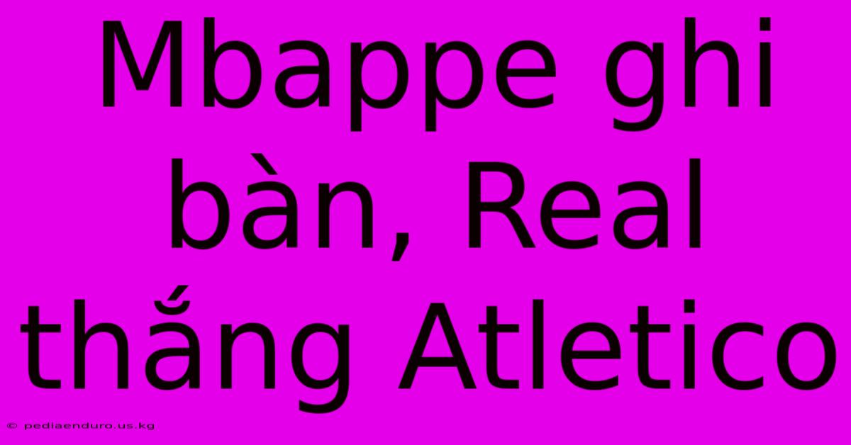 Mbappe Ghi Bàn, Real Thắng Atletico