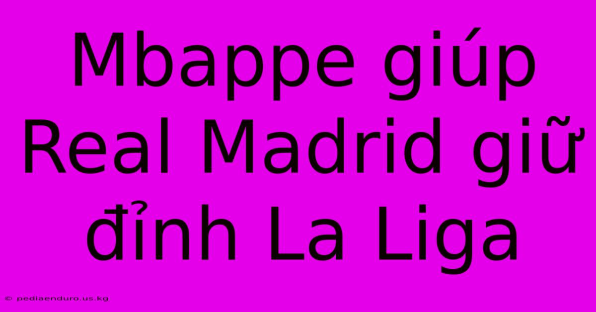 Mbappe Giúp Real Madrid Giữ Đỉnh La Liga