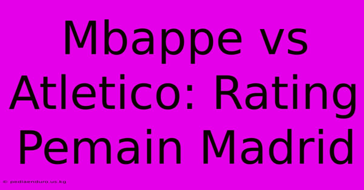 Mbappe Vs Atletico: Rating Pemain Madrid