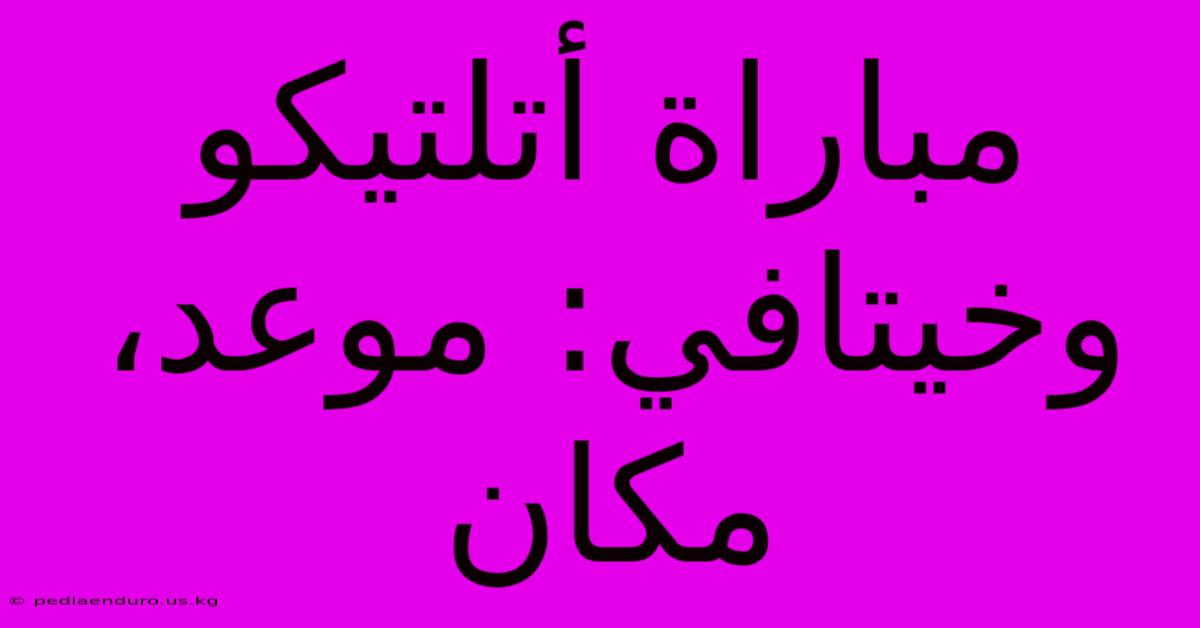 مباراة أتلتيكو وخيتافي: موعد، مكان