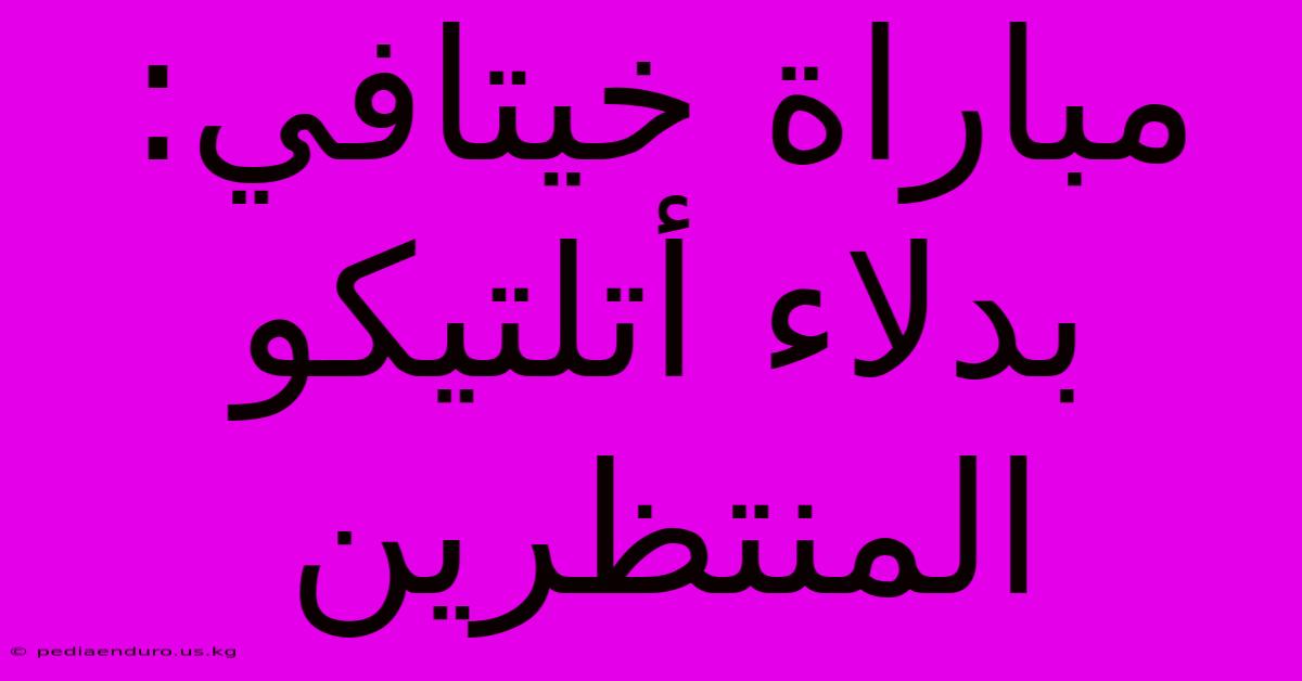 مباراة خيتافي: بدلاء أتلتيكو المنتظرين