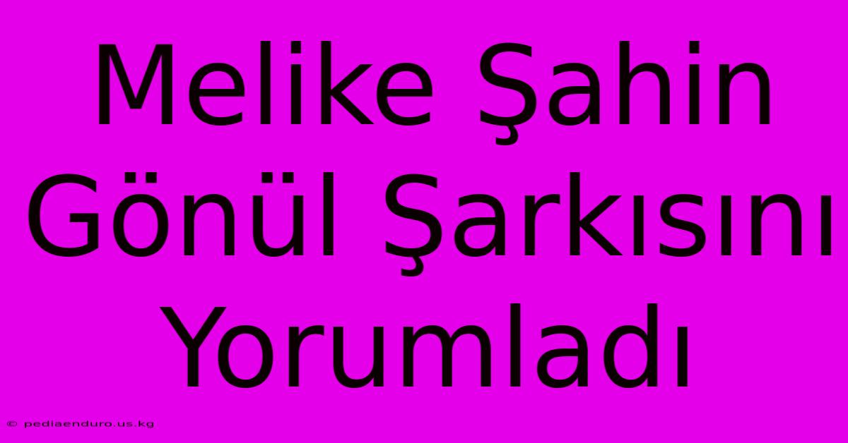 Melike Şahin Gönül Şarkısını Yorumladı