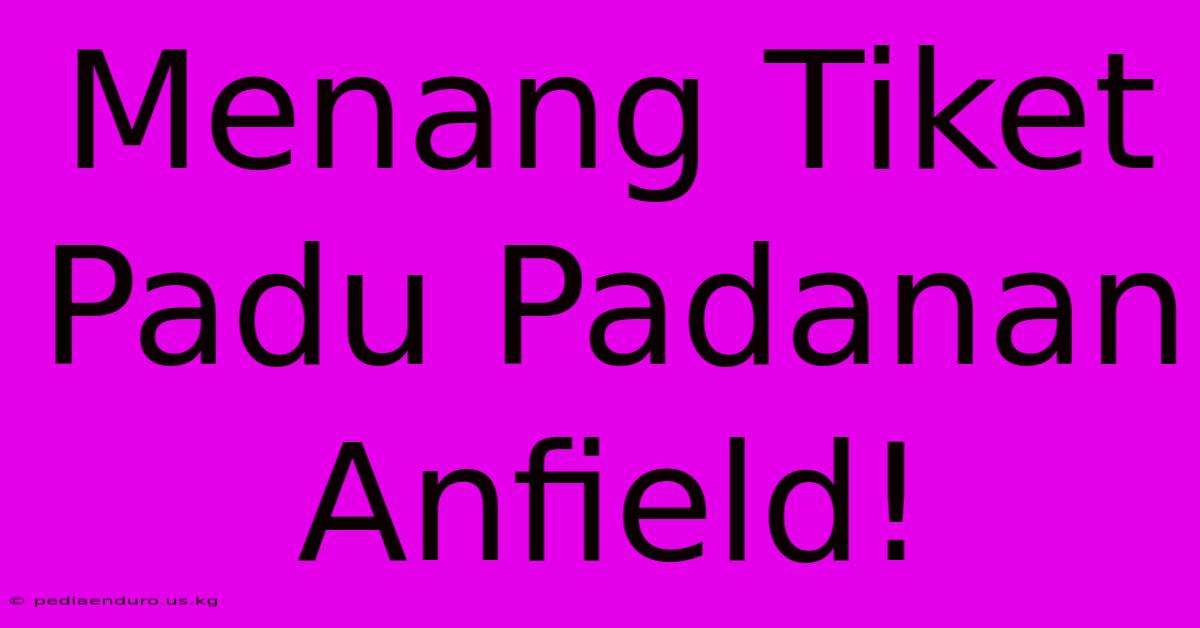 Menang Tiket Padu Padanan Anfield!