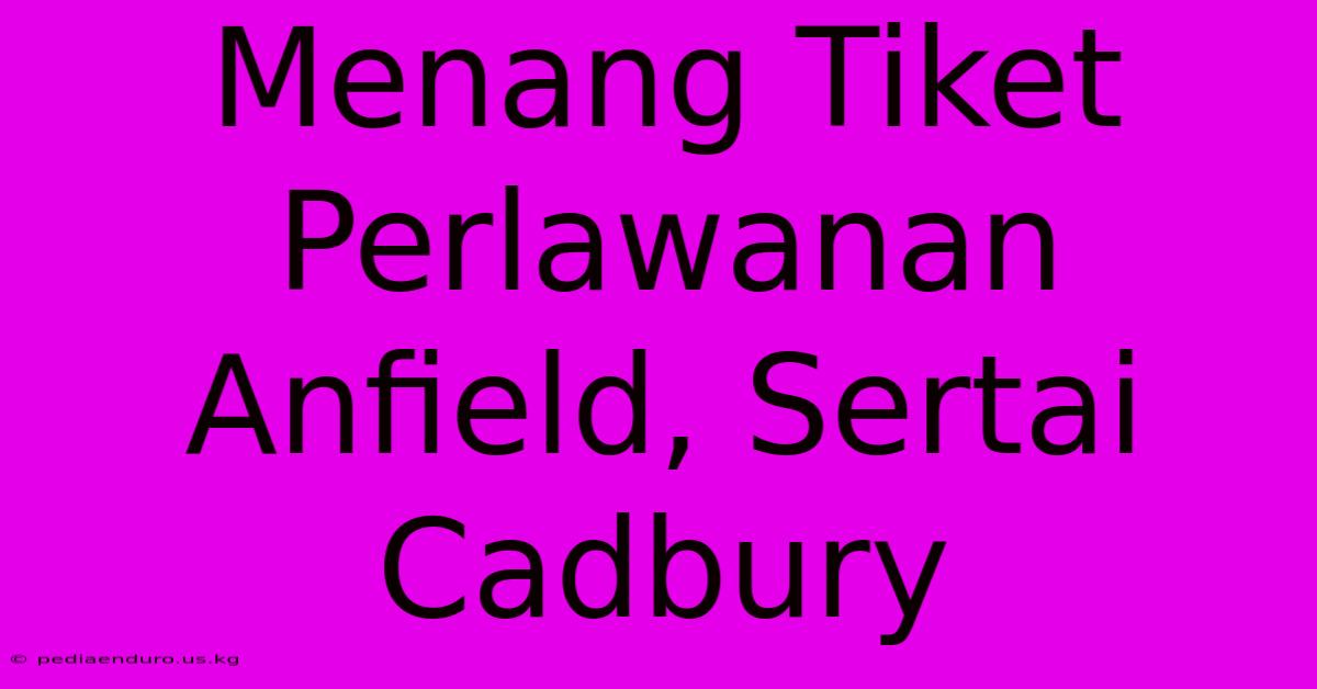 Menang Tiket Perlawanan Anfield, Sertai Cadbury