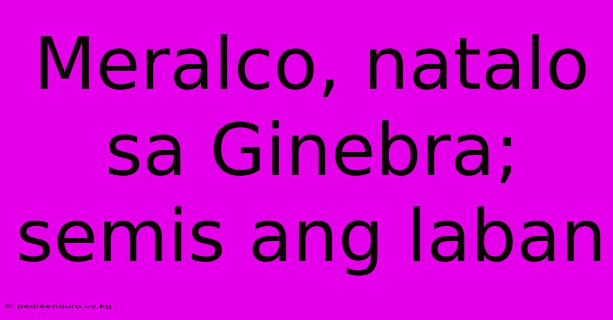 Meralco, Natalo Sa Ginebra; Semis Ang Laban