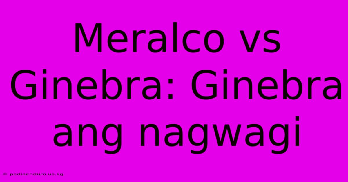 Meralco Vs Ginebra: Ginebra Ang Nagwagi