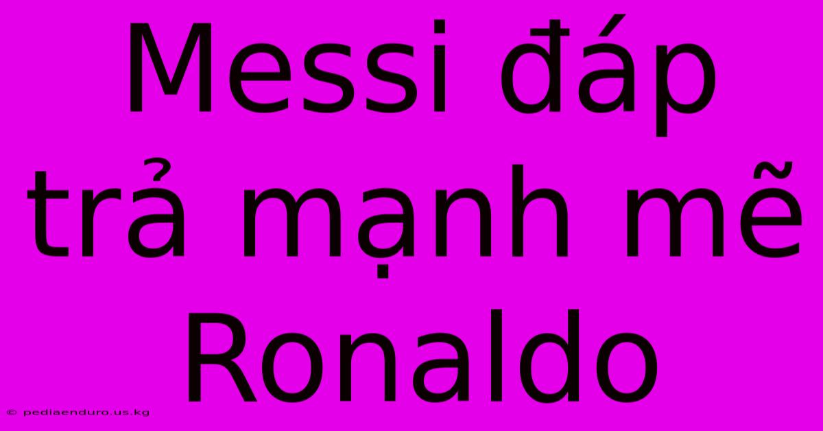 Messi Đáp Trả Mạnh Mẽ Ronaldo