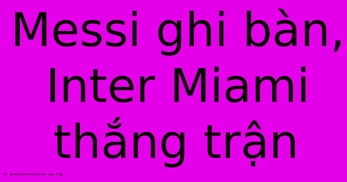 Messi Ghi Bàn, Inter Miami Thắng Trận