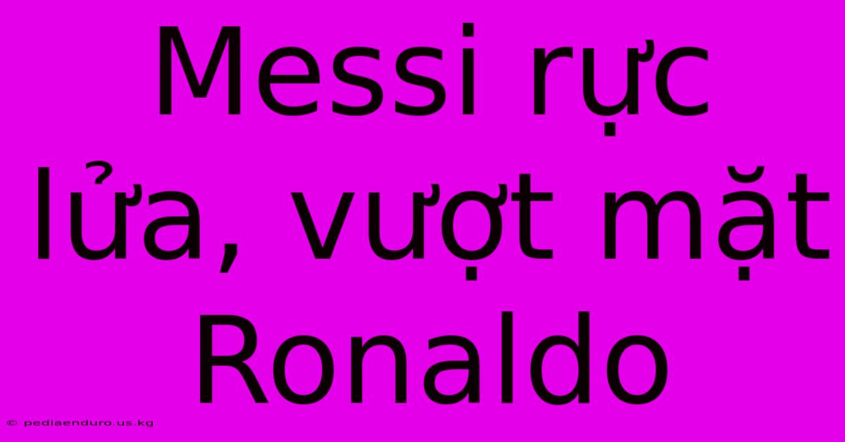 Messi Rực Lửa, Vượt Mặt Ronaldo