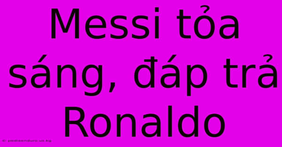 Messi Tỏa Sáng, Đáp Trả Ronaldo