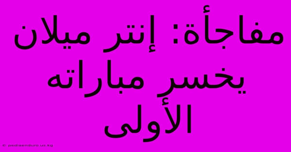 مفاجأة: إنتر ميلان يخسر مباراته الأولى