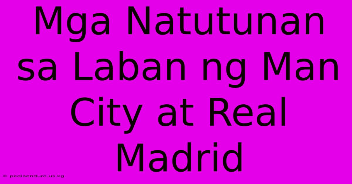 Mga Natutunan Sa Laban Ng Man City At Real Madrid