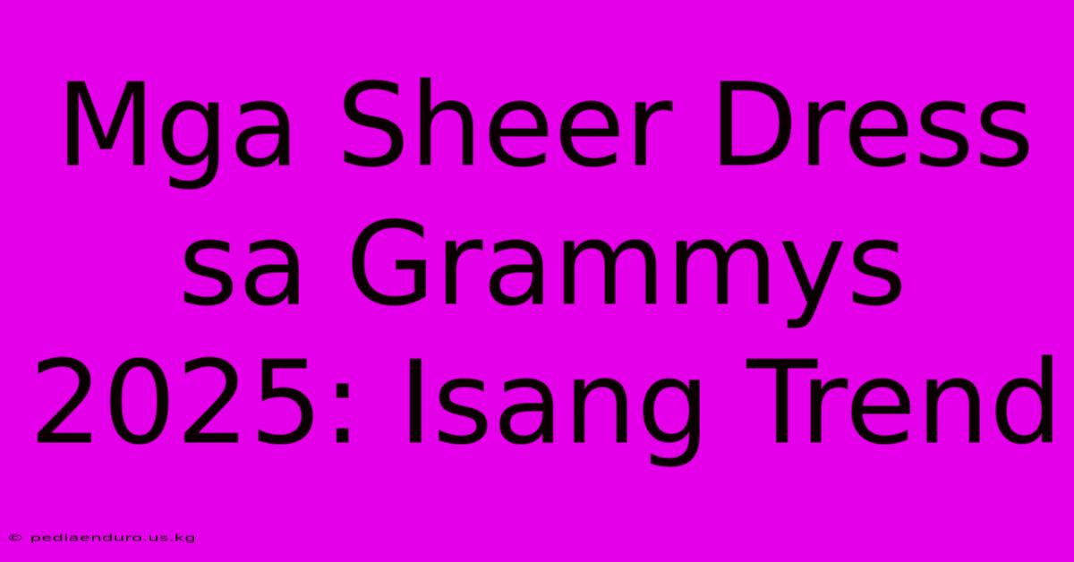 Mga Sheer Dress Sa Grammys 2025: Isang Trend