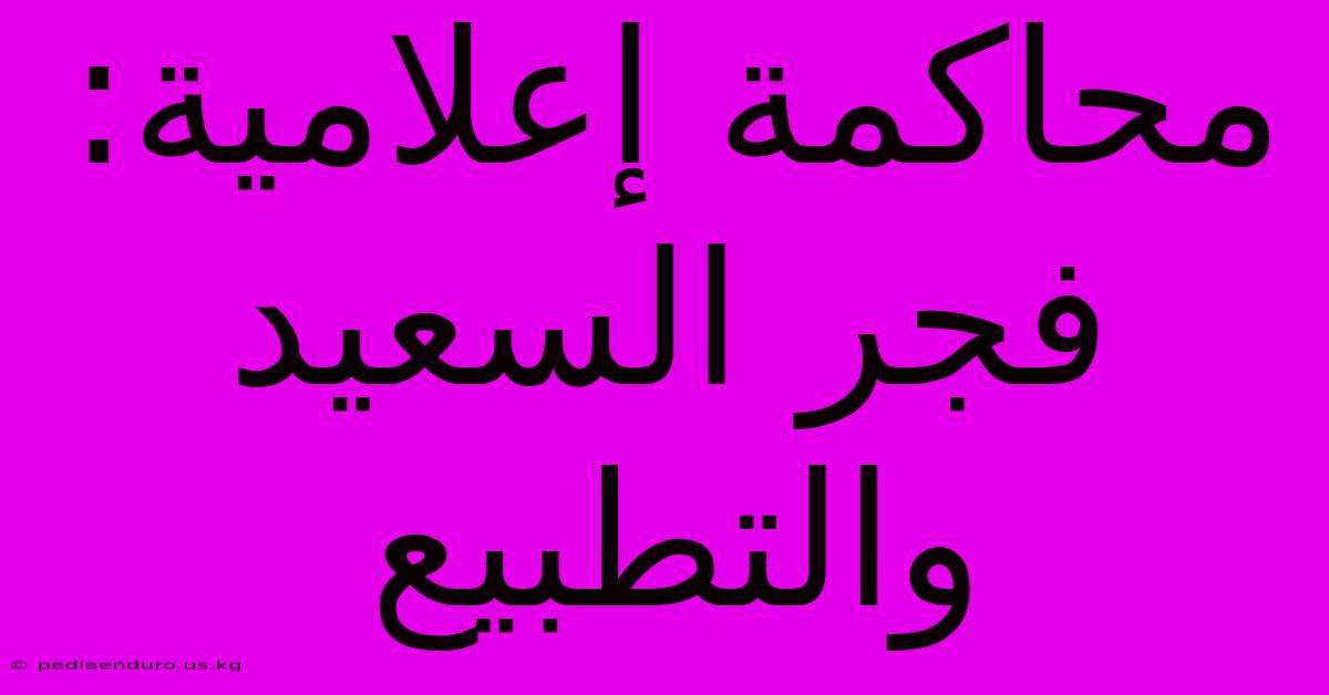 محاكمة إعلامية: فجر السعيد والتطبيع